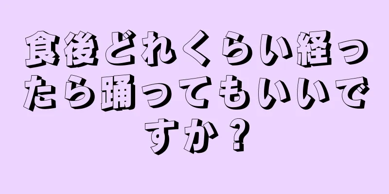 食後どれくらい経ったら踊ってもいいですか？