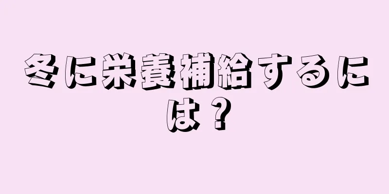 冬に栄養補給するには？