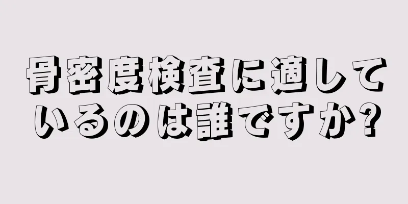 骨密度検査に適しているのは誰ですか?