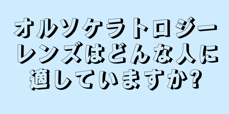 オルソケラトロジーレンズはどんな人に適していますか?