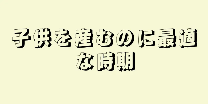 子供を産むのに最適な時期