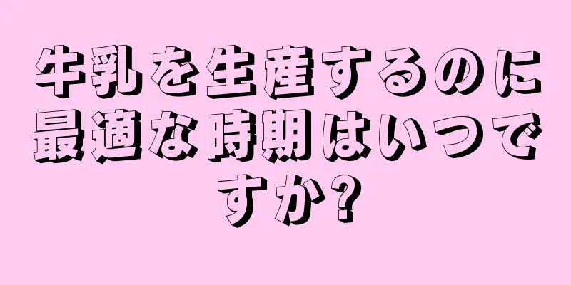 牛乳を生産するのに最適な時期はいつですか?