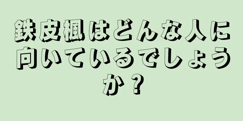 鉄皮楓はどんな人に向いているでしょうか？