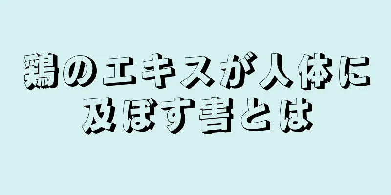 鶏のエキスが人体に及ぼす害とは