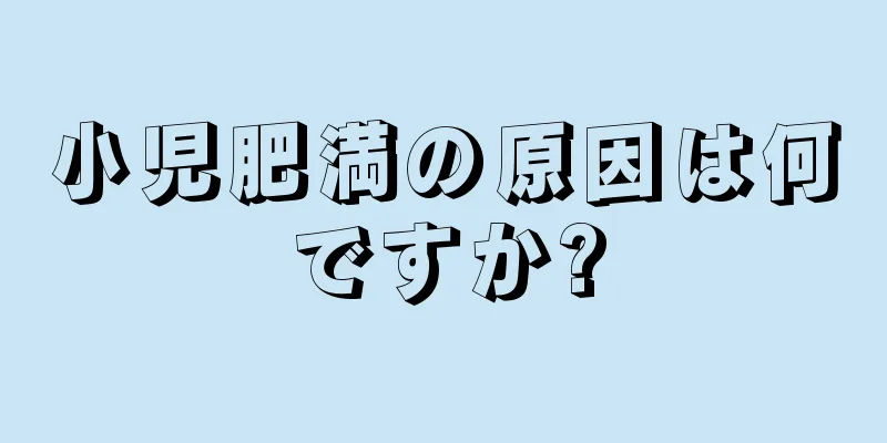 小児肥満の原因は何ですか?