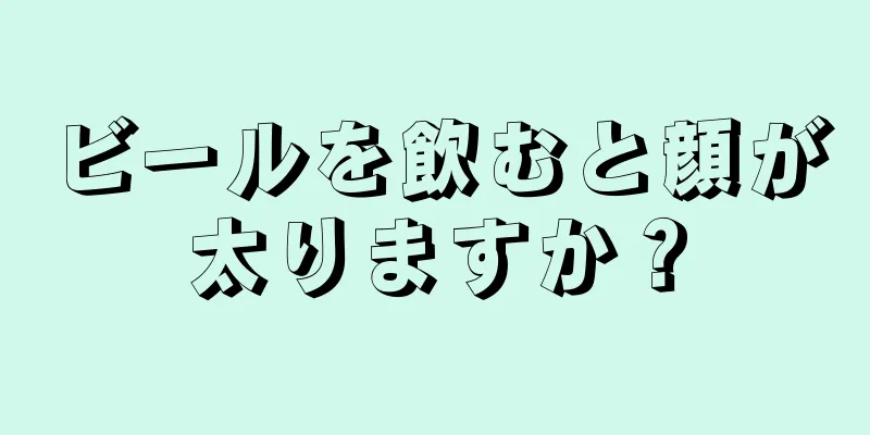 ビールを飲むと顔が太りますか？