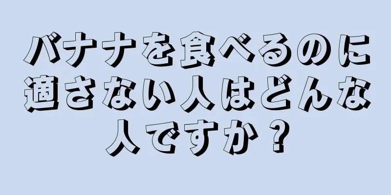 バナナを食べるのに適さない人はどんな人ですか？