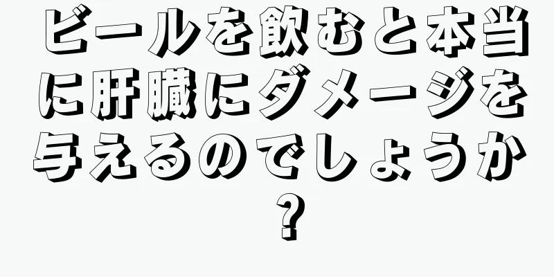 ビールを飲むと本当に肝臓にダメージを与えるのでしょうか？