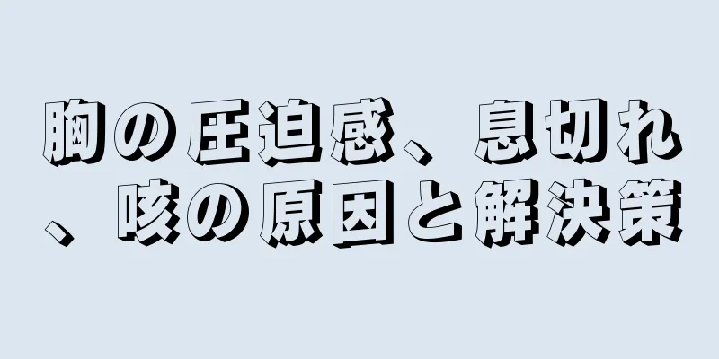 胸の圧迫感、息切れ、咳の原因と解決策