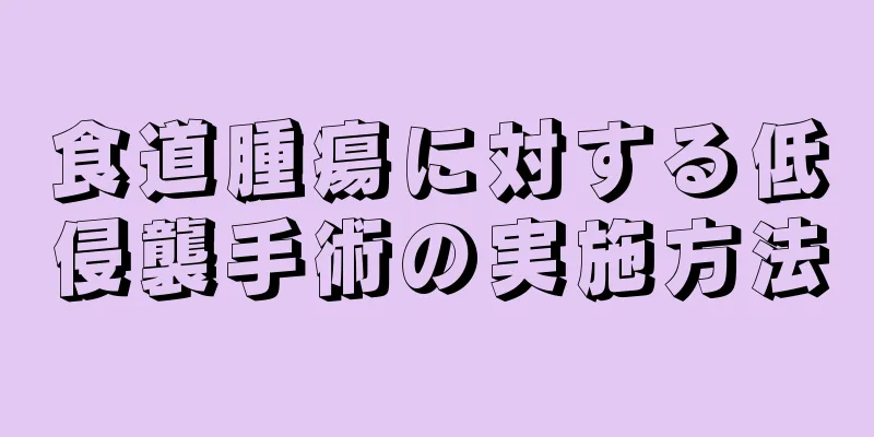 食道腫瘍に対する低侵襲手術の実施方法