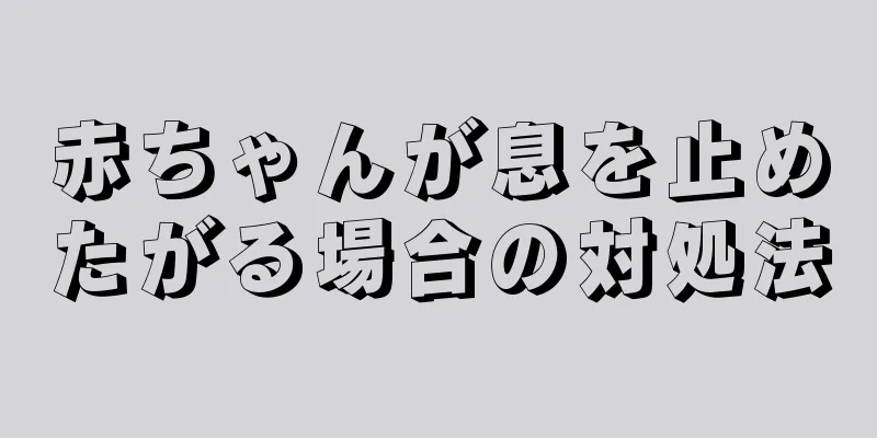 赤ちゃんが息を止めたがる場合の対処法