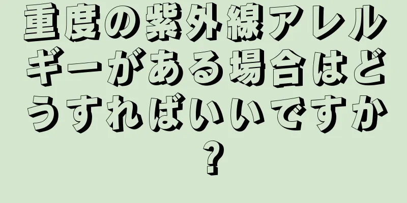 重度の紫外線アレルギーがある場合はどうすればいいですか？