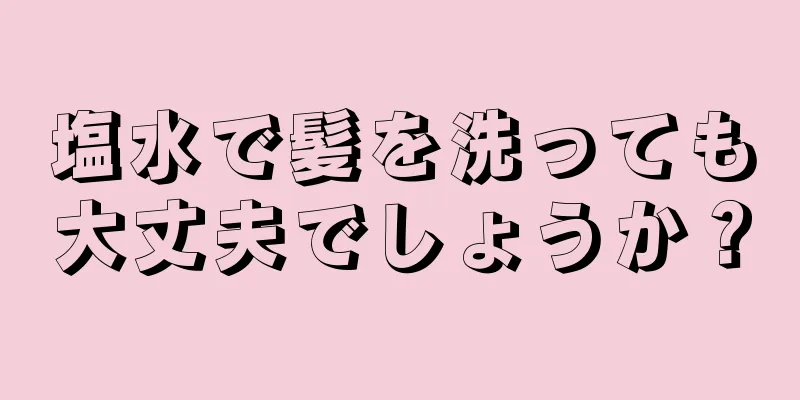 塩水で髪を洗っても大丈夫でしょうか？