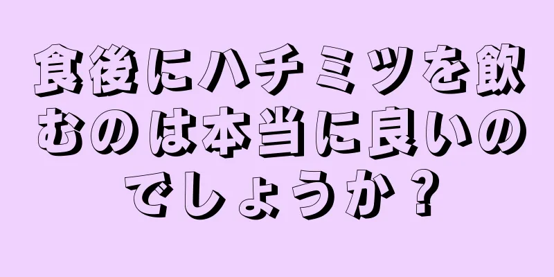 食後にハチミツを飲むのは本当に良いのでしょうか？