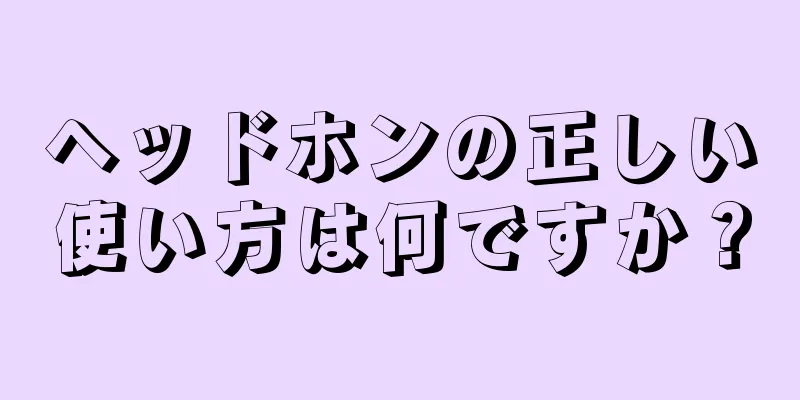 ヘッドホンの正しい使い方は何ですか？