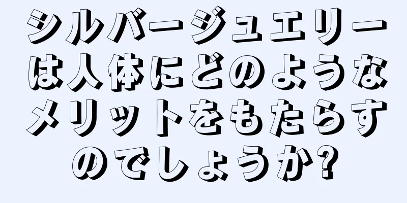 シルバージュエリーは人体にどのようなメリットをもたらすのでしょうか?