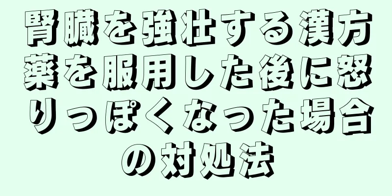 腎臓を強壮する漢方薬を服用した後に怒りっぽくなった場合の対処法