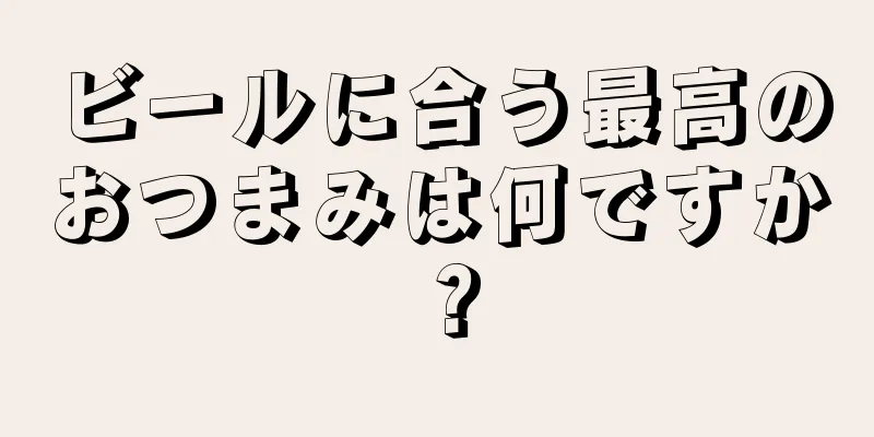 ビールに合う最高のおつまみは何ですか？