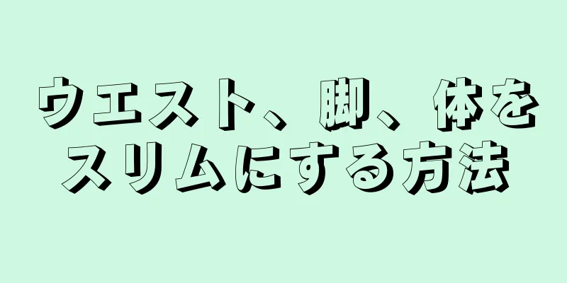 ウエスト、脚、体をスリムにする方法