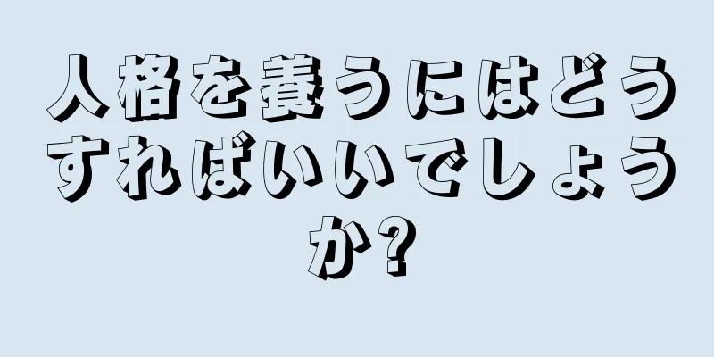 人格を養うにはどうすればいいでしょうか?