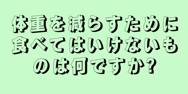 体重を減らすために食べてはいけないものは何ですか?