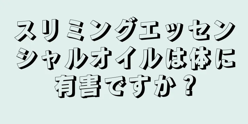 スリミングエッセンシャルオイルは体に有害ですか？