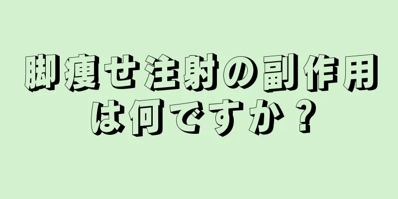 脚痩せ注射の副作用は何ですか？