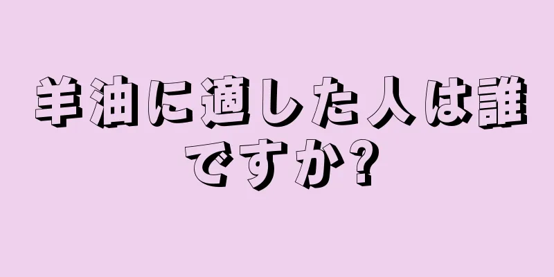 羊油に適した人は誰ですか?