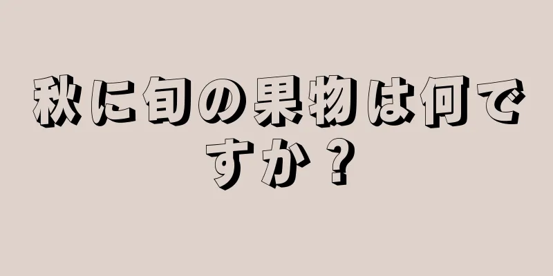 秋に旬の果物は何ですか？