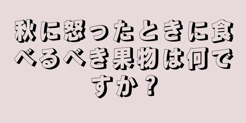 秋に怒ったときに食べるべき果物は何ですか？