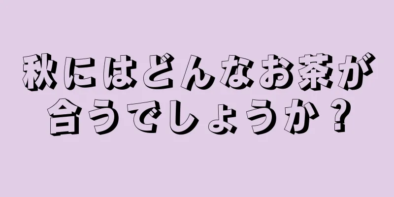 秋にはどんなお茶が合うでしょうか？