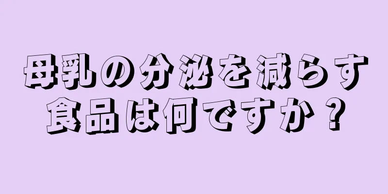 母乳の分泌を減らす食品は何ですか？