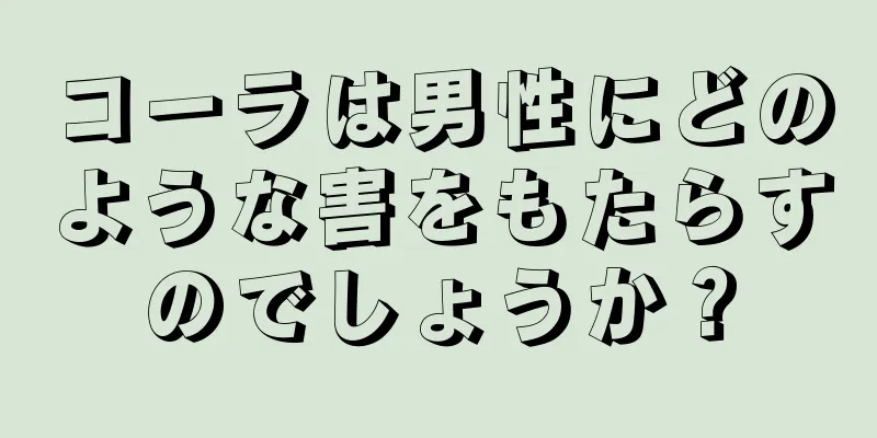 コーラは男性にどのような害をもたらすのでしょうか？