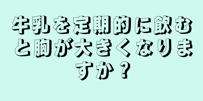 牛乳を定期的に飲むと胸が大きくなりますか？