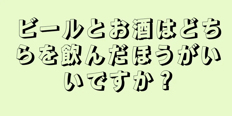 ビールとお酒はどちらを飲んだほうがいいですか？