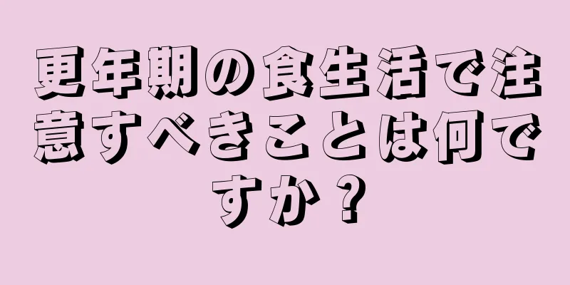 更年期の食生活で注意すべきことは何ですか？