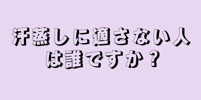 汗蒸しに適さない人は誰ですか？