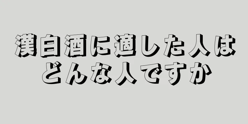 漢白酒に適した人はどんな人ですか