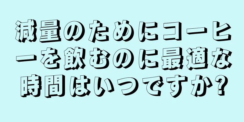 減量のためにコーヒーを飲むのに最適な時間はいつですか?