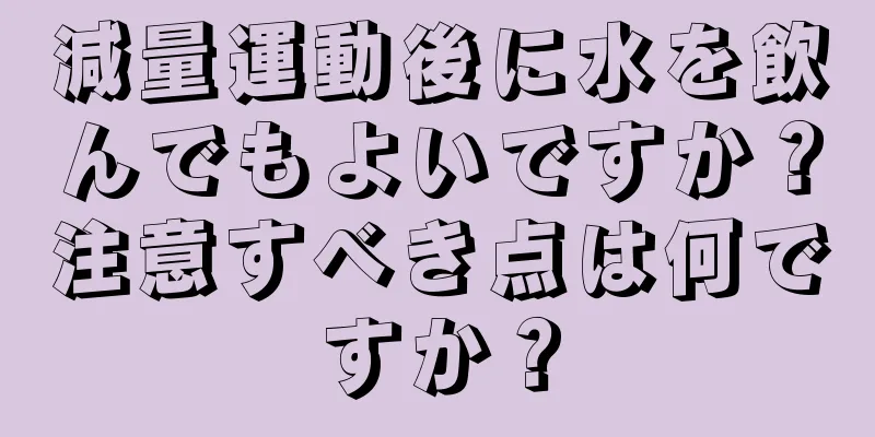 減量運動後に水を飲んでもよいですか？注意すべき点は何ですか？