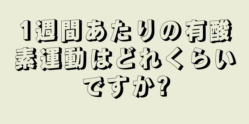 1週間あたりの有酸素運動はどれくらいですか?