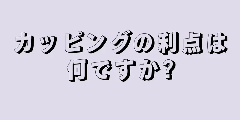 カッピングの利点は何ですか?