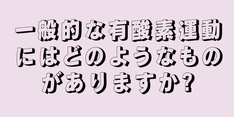 一般的な有酸素運動にはどのようなものがありますか?