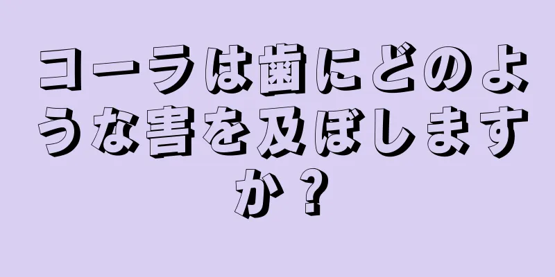 コーラは歯にどのような害を及ぼしますか？