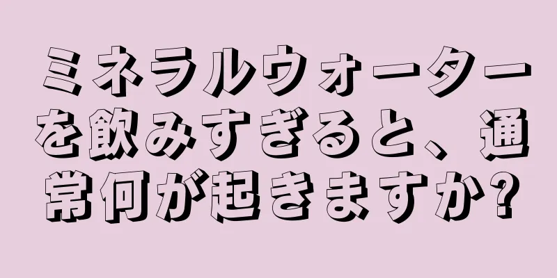 ミネラルウォーターを飲みすぎると、通常何が起きますか?