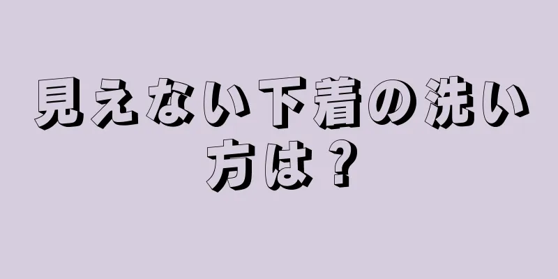 見えない下着の洗い方は？