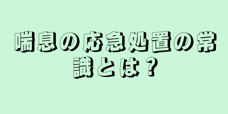 喘息の応急処置の常識とは？