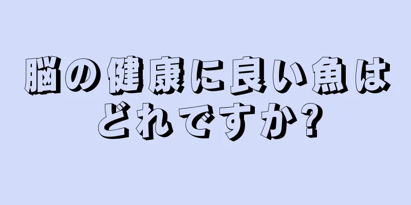 脳の健康に良い魚はどれですか?