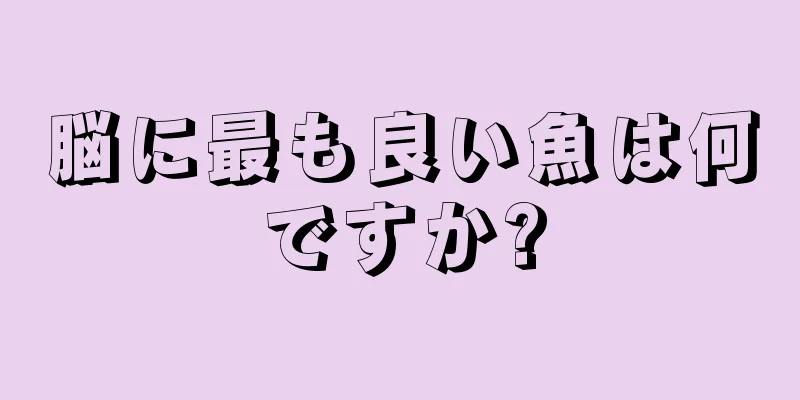 脳に最も良い魚は何ですか?