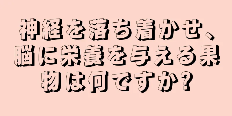 神経を落ち着かせ、脳に栄養を与える果物は何ですか?